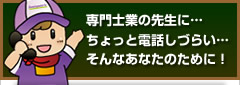 専門家の先生に…　ちょっと電話しづらい…　そんなあなたのために！